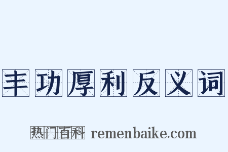 丰功厚利反义词是什么意思的图片
